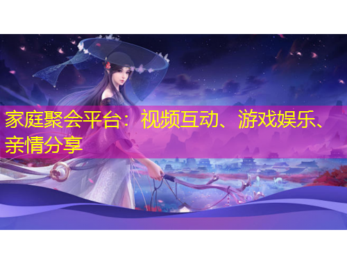 家庭聚會平臺：視頻互動、游戲娛樂、親情分享