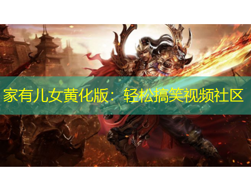 家有兒女黃化版：輕松搞笑視頻社區(qū)