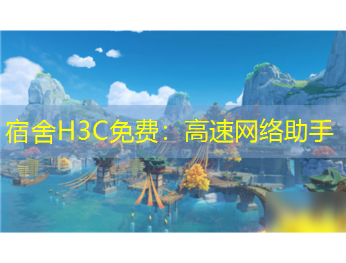 宿舍H3C免費：高速網(wǎng)絡(luò)助手