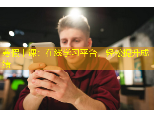 寒假十課：在線學(xué)習(xí)平臺，輕松提升成績