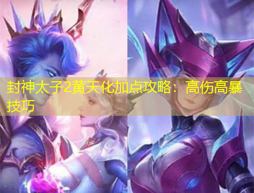 封神太子2黃天化加點攻略：高傷高暴技巧