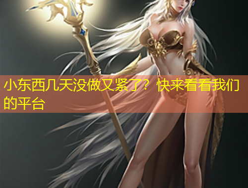 小東西幾天沒做又緊了？快來看看我們的平臺