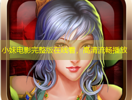 小妹電影完整版在線看，高清流暢播放