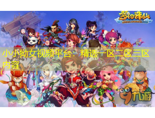 小小拗女視頻平臺：精選一區(qū)二區(qū)三區(qū)內(nèi)容