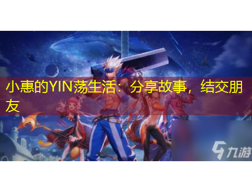 小惠的YIN蕩生活：分享故事，結(jié)交朋友