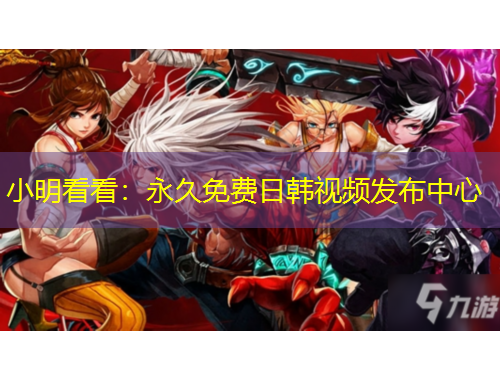 小明看看：永久免費日韓視頻發(fā)布中心