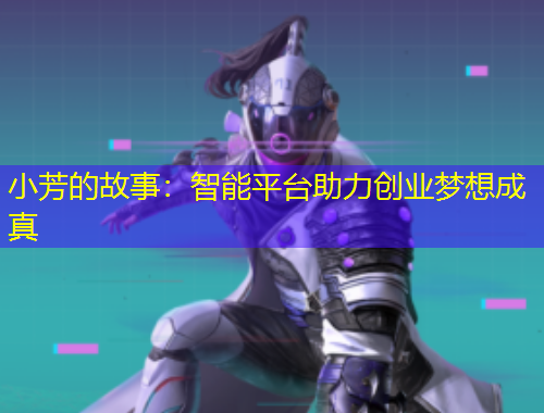 小芳的故事：智能平臺助力創(chuàng)業(yè)夢想成真