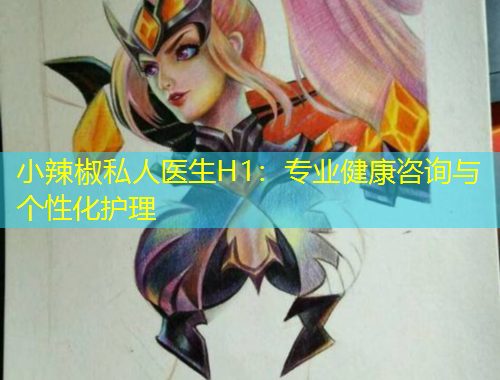 小辣椒私人醫(yī)生H1：專業(yè)健康咨詢與個性化護理