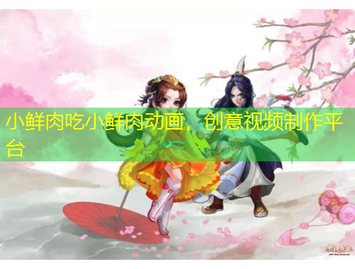小鮮肉吃小鮮肉動(dòng)畫(huà)，創(chuàng)意視頻制作平臺(tái)