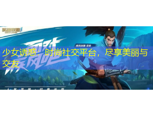 少女誘惑：時(shí)尚社交平臺(tái)，盡享美麗與交友