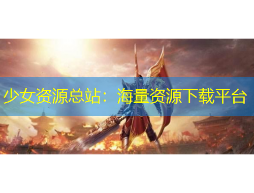 少女資源總站：海量資源下載平臺(tái)
