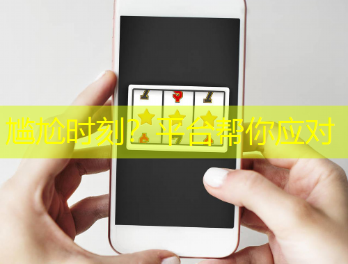 尷尬時刻？平臺幫你應(yīng)對