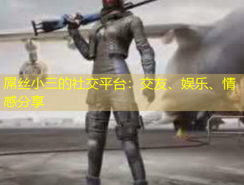 屌絲小三的社交平臺(tái)：交友、娛樂(lè)、情感分享