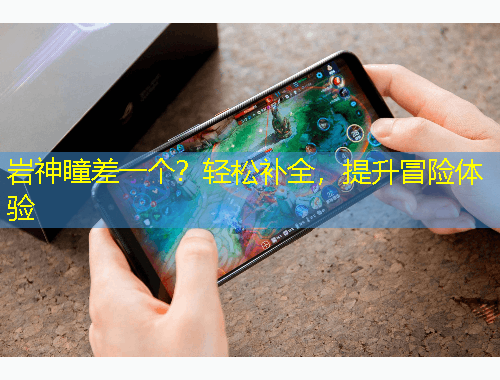 巖神瞳差一個？輕松補全，提升冒險體驗