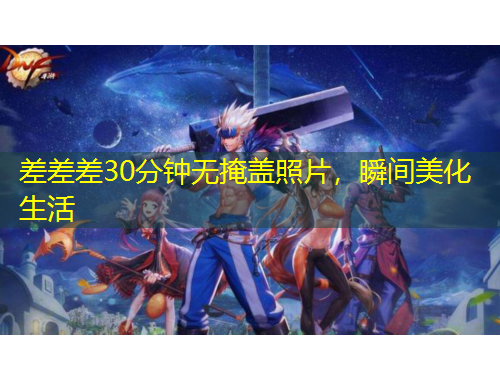 差差差30分鐘無掩蓋照片，瞬間美化生活