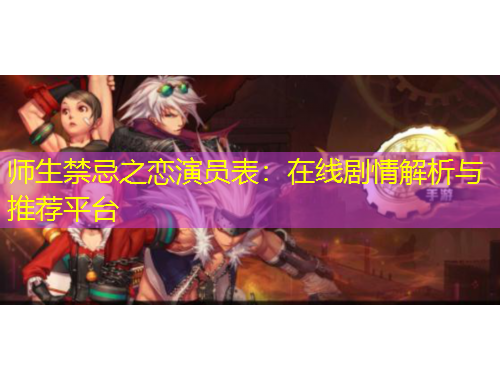 師生禁忌之戀演員表：在線劇情解析與推薦平臺