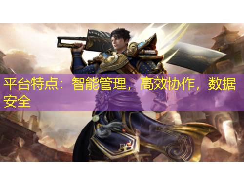 平臺(tái)特點(diǎn)：智能管理，高效協(xié)作，數(shù)據(jù)安全