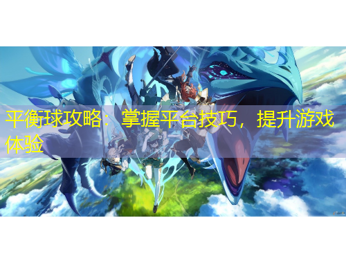 平衡球攻略：掌握平臺技巧，提升游戲體驗
