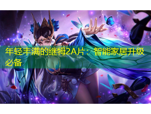 年輕豐滿(mǎn)的繼牳2A片：智能家居升級(jí)必備