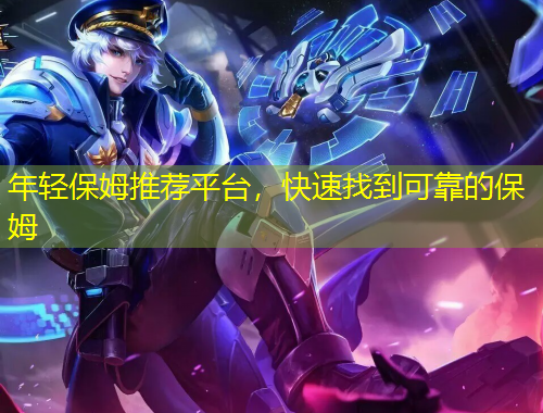 年輕保姆推薦平臺(tái)，快速找到可靠的保姆