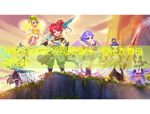 年輕媽媽4在線視頻播放：輕松觀看母嬰視頻