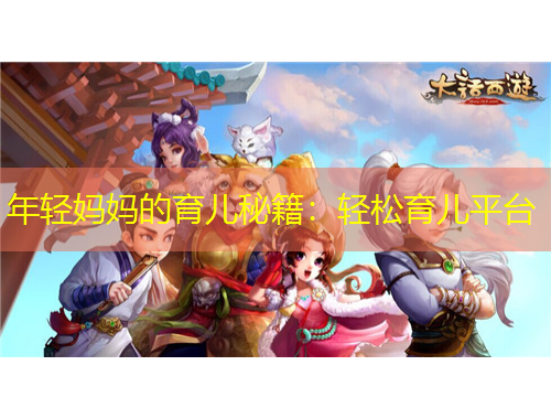 年輕媽媽的育兒秘籍：輕松育兒平臺