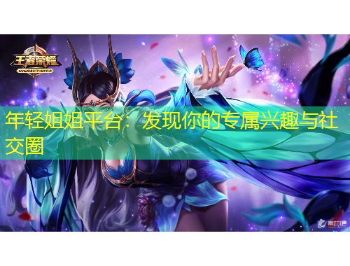 年輕姐姐平臺(tái)：發(fā)現(xiàn)你的專屬興趣與社交圈