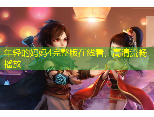 年輕的媽媽4完整版在線看，高清流暢播放