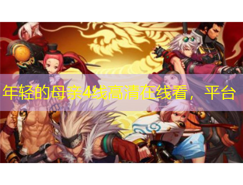 年輕的母親4線高清在線看，平臺(tái)