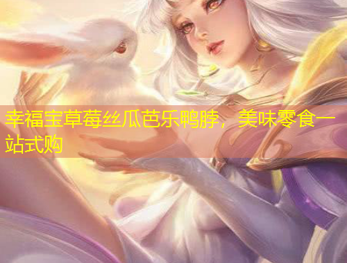 幸福寶草莓絲瓜芭樂鴨脖，美味零食一站式購