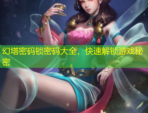 幻塔密碼鎖密碼大全，快速解鎖游戲秘密