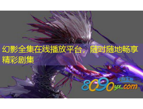 幻影全集在線播放平臺(tái)，隨時(shí)隨地暢享精彩劇集