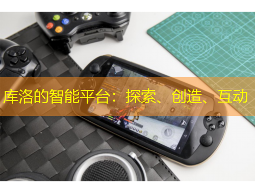 庫洛的智能平臺：探索、創(chuàng)造、互動