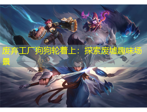 廢棄工廠狗狗輪著上：探索廢墟趣味場(chǎng)景