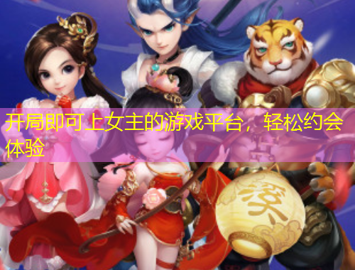 開局即可上女主的游戲平臺，輕松約會體驗