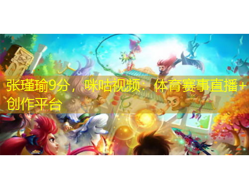 張瑾瑜9分，咪咕視頻：體育賽事直播+創(chuàng)作平臺