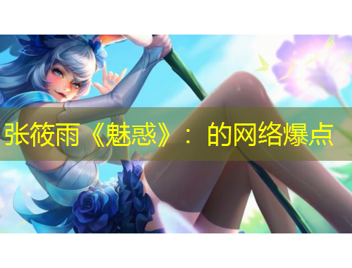 張筱雨《魅惑》：的網(wǎng)絡(luò)爆點