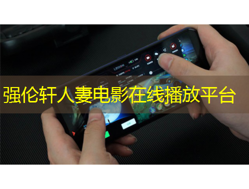 強(qiáng)倫軒人妻電影在線播放平臺