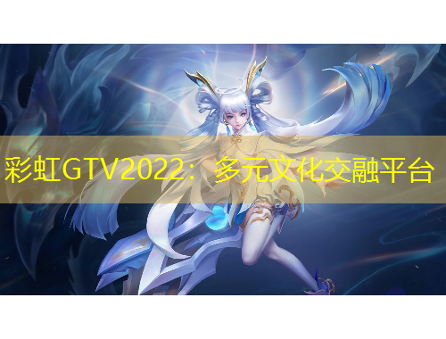彩虹GTV2022：多元文化交融平臺(tái)