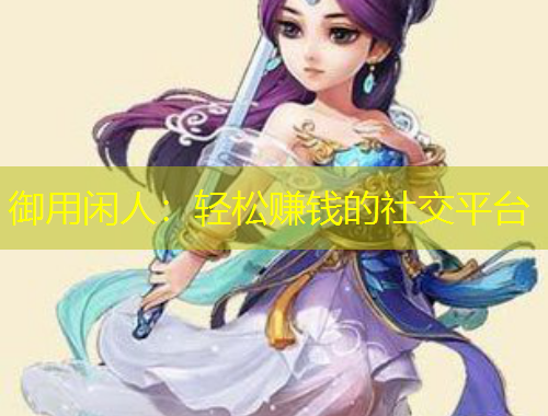 御用閑人：輕松賺錢的社交平臺(tái)
