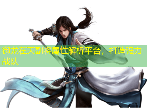 御龍在天副將屬性解析平臺，打造強力戰(zhàn)隊