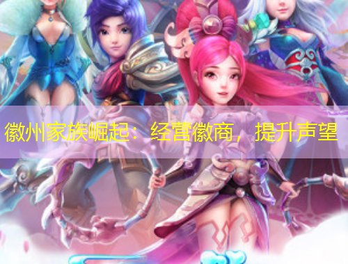 徽州家族崛起：經(jīng)營(yíng)徽商，提升聲望