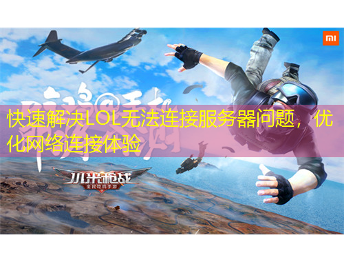 快速解決LOL無法連接服務(wù)器問題，優(yōu)化網(wǎng)絡(luò)連接體驗