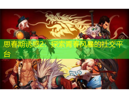 思春期誘惑2：探索青春風(fēng)暴的社交平臺(tái)