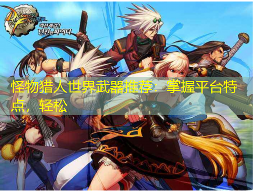 怪物獵人世界武器推薦：掌握平臺特點(diǎn)，輕松