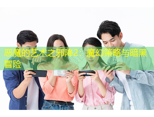 惡魔的藝術(shù)之邪降2：魔幻策略與暗黑冒險