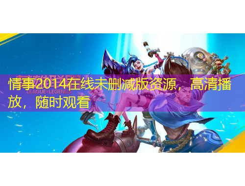 情事2014在線未刪減版資源，高清播放，隨時觀看