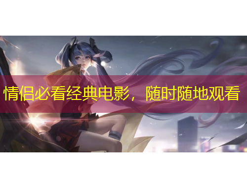 情侶必看經(jīng)典電影，隨時(shí)隨地觀看