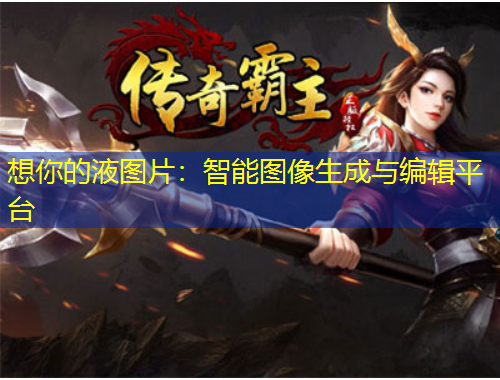 想你的液圖片：智能圖像生成與編輯平臺(tái)