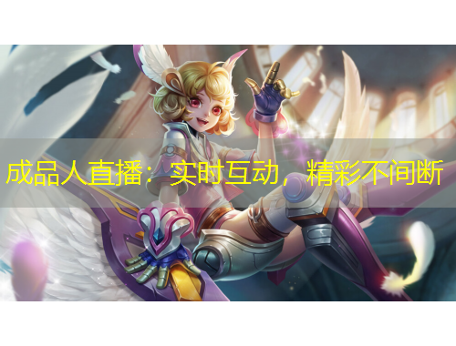 成品人直播：實時互動，精彩不間斷